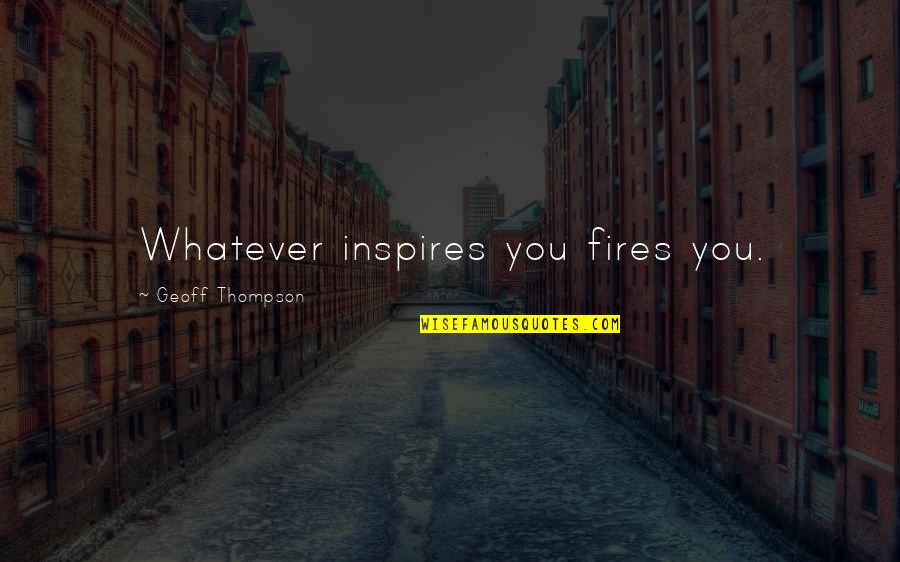 Fires Quotes By Geoff Thompson: Whatever inspires you fires you.