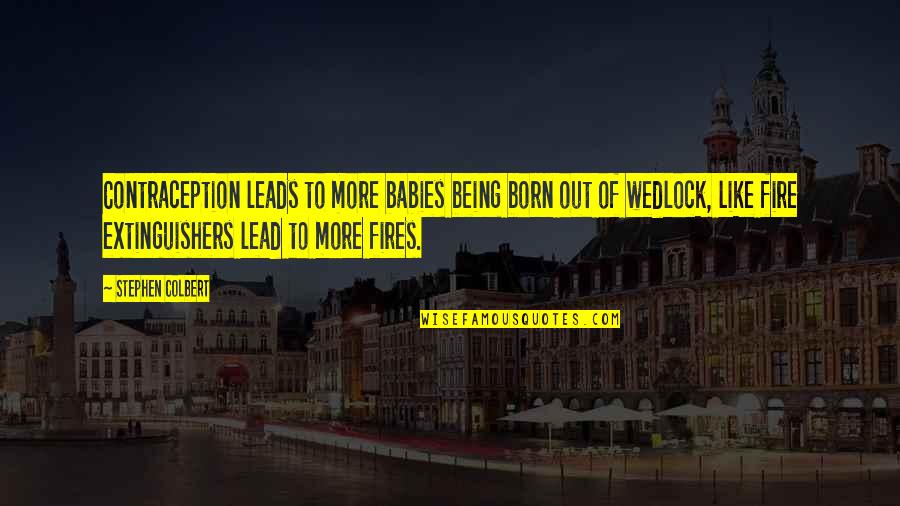 Fires Quotes By Stephen Colbert: Contraception leads to more babies being born out