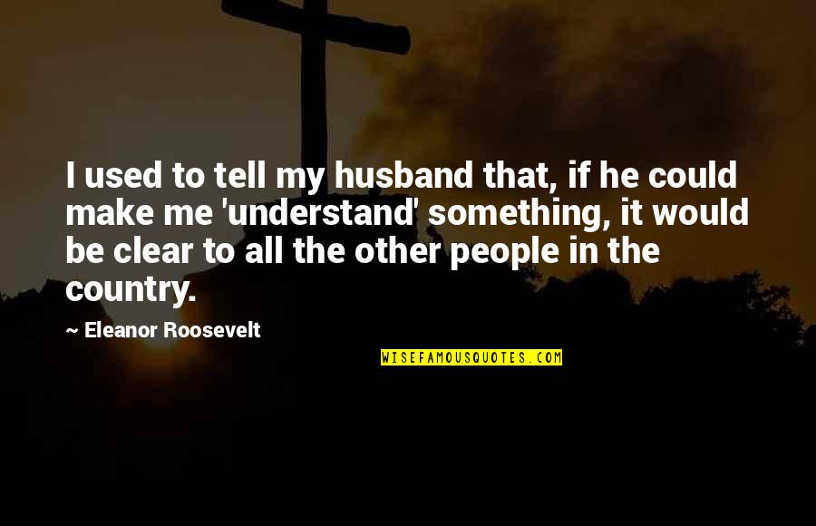 Fireseed Quotes By Eleanor Roosevelt: I used to tell my husband that, if