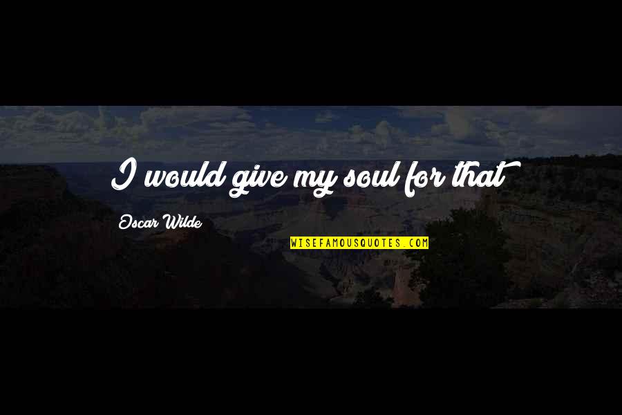 Fireseed Quotes By Oscar Wilde: I would give my soul for that!