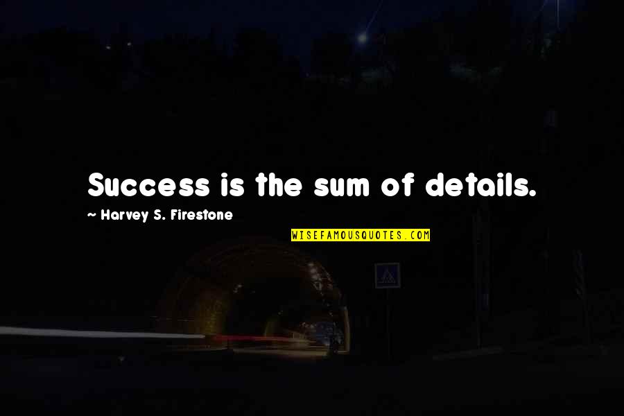 Firestone Quotes By Harvey S. Firestone: Success is the sum of details.