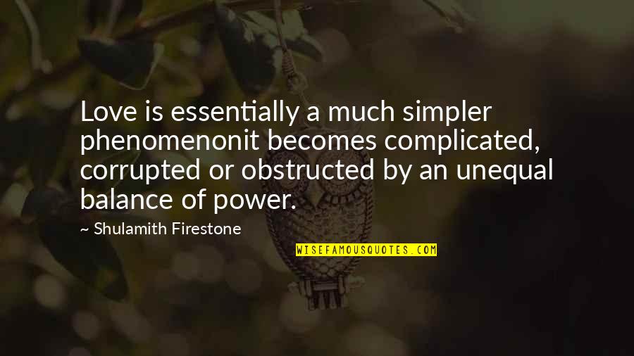 Firestone Quotes By Shulamith Firestone: Love is essentially a much simpler phenomenonit becomes