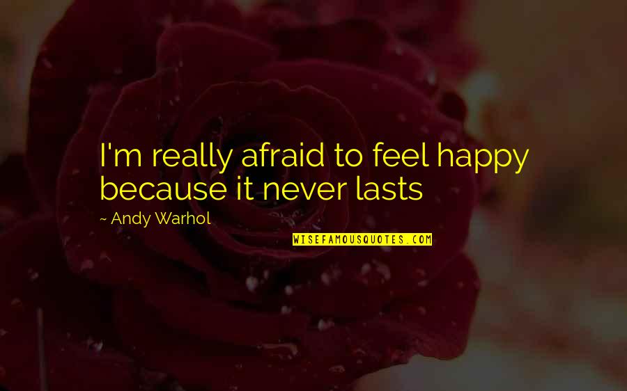 Firestorms In California Quotes By Andy Warhol: I'm really afraid to feel happy because it