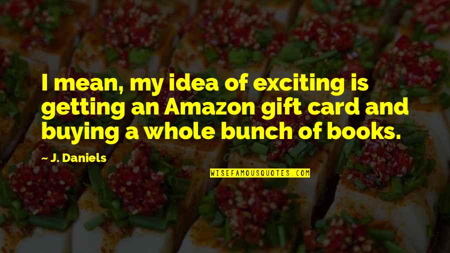 Firewalker Beer Quotes By J. Daniels: I mean, my idea of exciting is getting Firewalker Beer Quotes By J. Daniels: I mean, my idea of exciting is getting