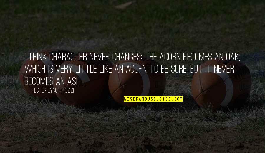 Firewalker Quotes By Hester Lynch Piozzi: I think character never changes; the Acorn becomes Firewalker Quotes By Hester Lynch Piozzi: I think character never changes; the Acorn becomes