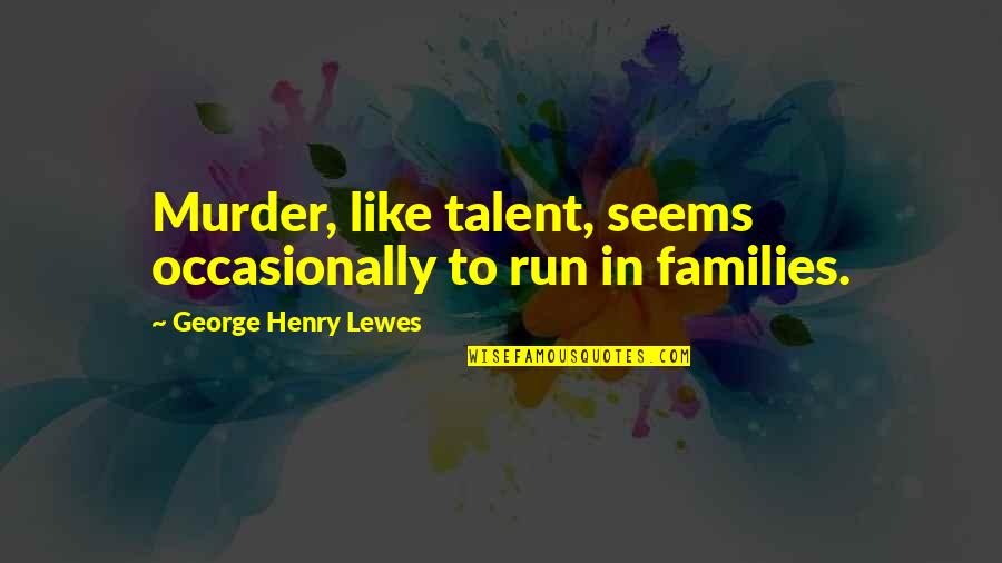 Fireweed Quote Quotes By George Henry Lewes: Murder, like talent, seems occasionally to run in