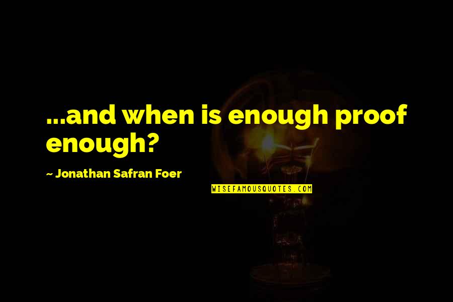 Firewood Quotes By Jonathan Safran Foer: ...and when is enough proof enough?