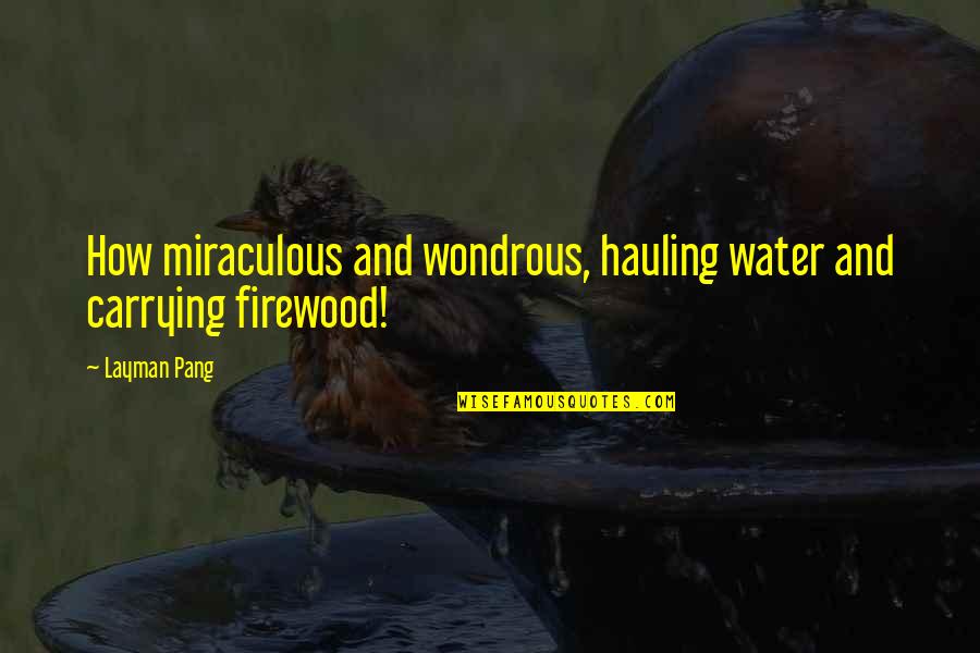 Firewood Quotes By Layman Pang: How miraculous and wondrous, hauling water and carrying