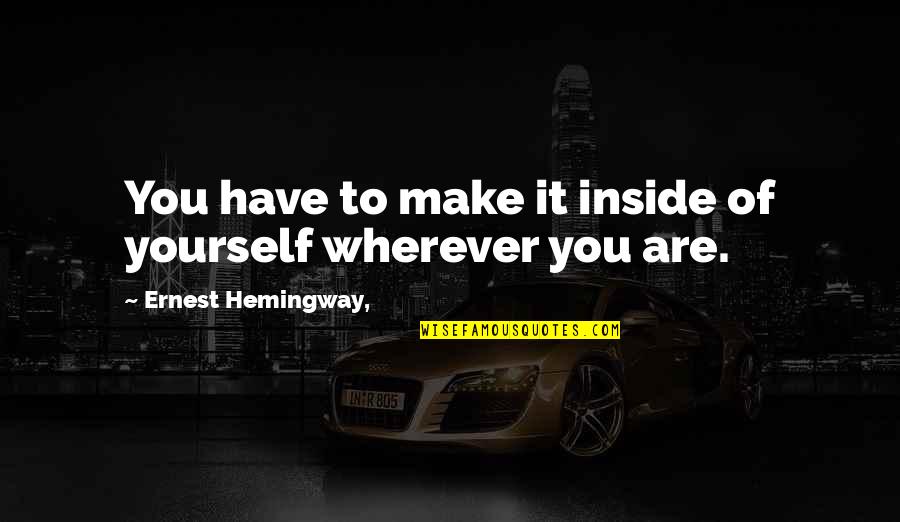 Fireworks And Love Quotes By Ernest Hemingway,: You have to make it inside of yourself