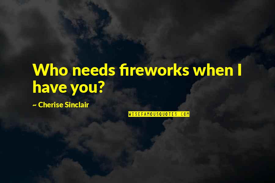 Fireworks Quotes By Cherise Sinclair: Who needs fireworks when I have you? Fireworks Quotes By Cherise Sinclair: Who needs fireworks when I have you?