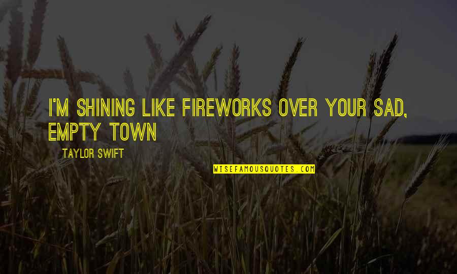 Fireworks Quotes By Taylor Swift: I'm shining like fireworks over your sad, empty Fireworks Quotes By Taylor Swift: I'm shining like fireworks over your sad, empty