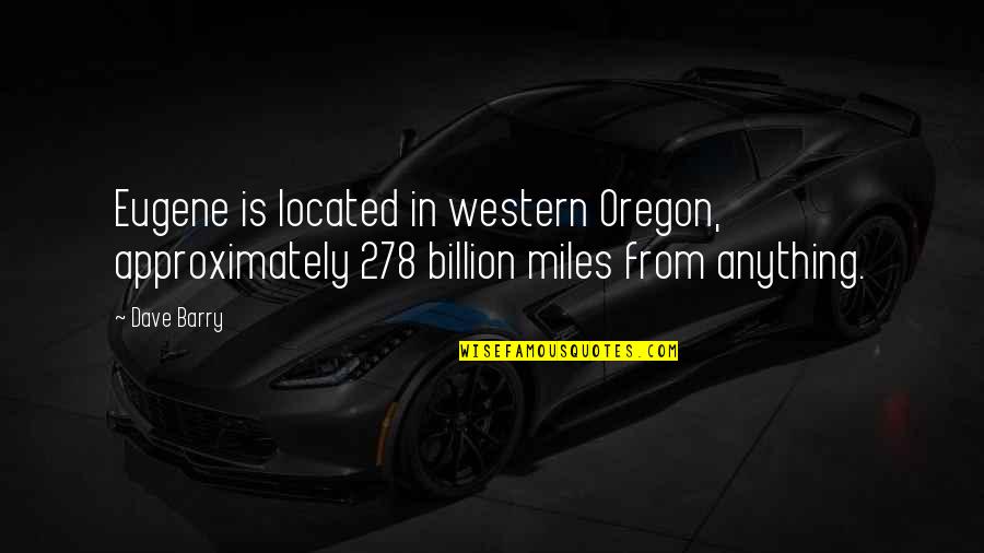 Firey Quotes By Dave Barry: Eugene is located in western Oregon, approximately 278