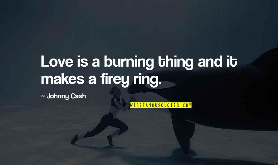 Firey Quotes By Johnny Cash: Love is a burning thing and it makes