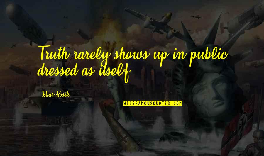 Firfed Quotes By Bear Kosik: Truth rarely shows up in public dressed as