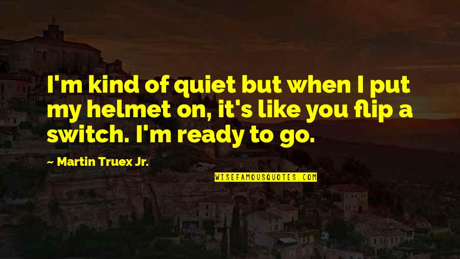 Firgens Quotes By Martin Truex Jr.: I'm kind of quiet but when I put Firgens Quotes By Martin Truex Jr.: I'm kind of quiet but when I put