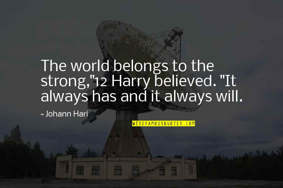 Firiel Quotes By Johann Hari: The world belongs to the strong,"12 Harry believed.