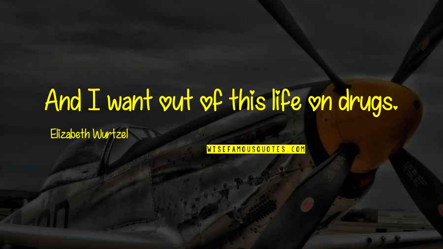 Firildak Ai Lesi Quotes By Elizabeth Wurtzel: And I want out of this life on Firildak Ai Lesi Quotes By Elizabeth Wurtzel: And I want out of this life on