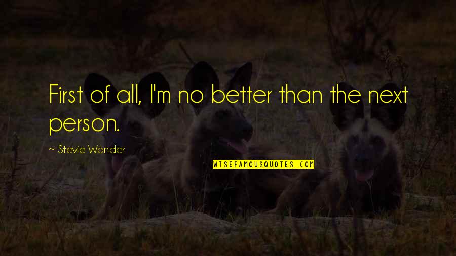 Firildak Ai Lesi Quotes By Stevie Wonder: First of all, I'm no better than the Firildak Ai Lesi Quotes By Stevie Wonder: First of all, I'm no better than the