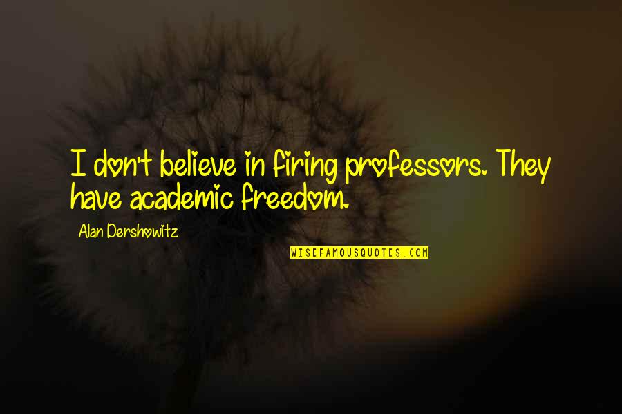 Firing Quotes By Alan Dershowitz: I don't believe in firing professors. They have