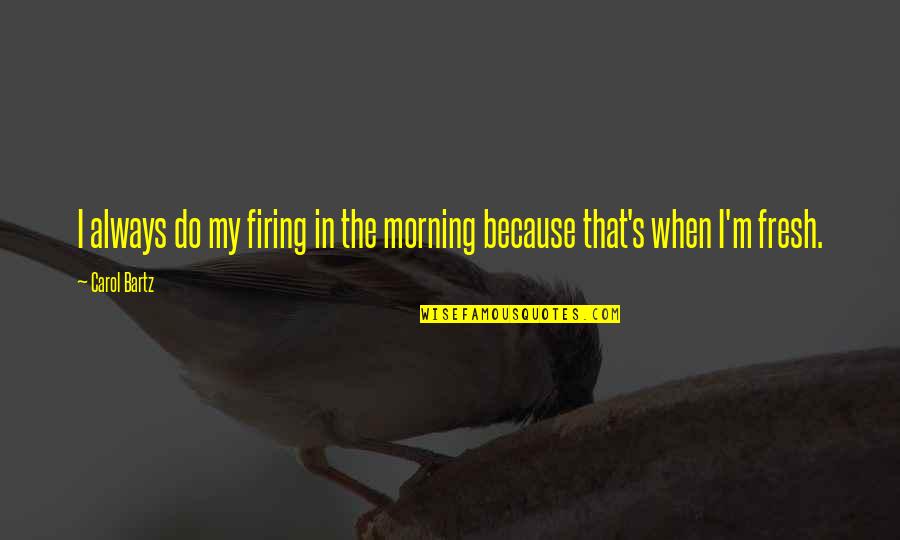 Firing Quotes By Carol Bartz: I always do my firing in the morning