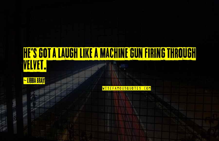 Firing Quotes By Libba Bray: He's got a laugh like a machine gun