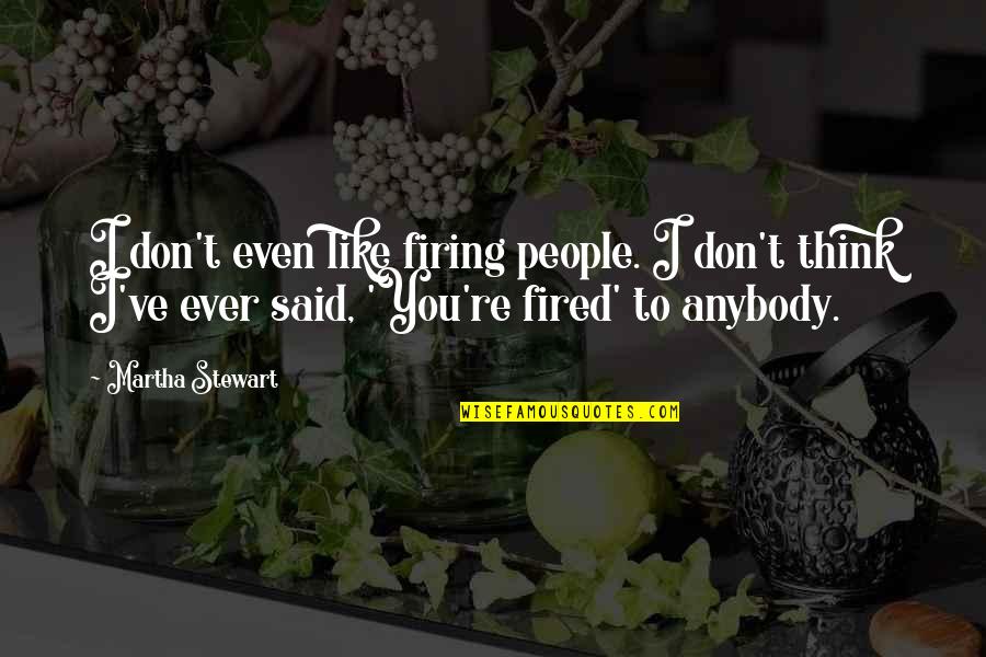 Firing Quotes By Martha Stewart: I don't even like firing people. I don't