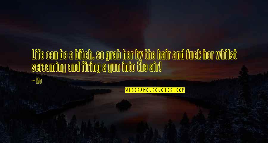 Firing Quotes By Me: Life can be a bitch. so grab her