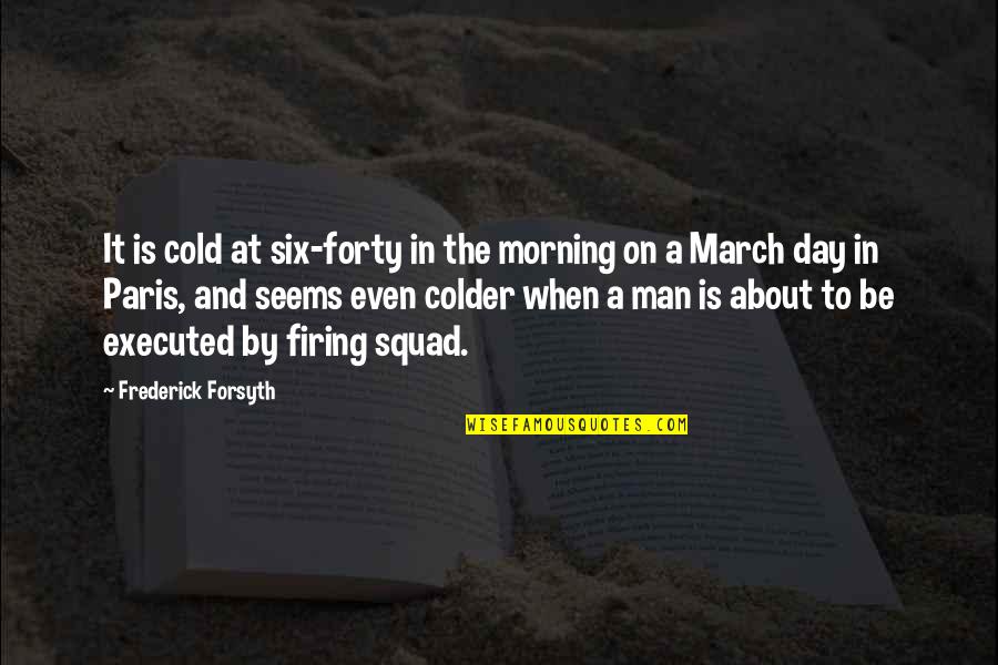Firing Squad Quotes By Frederick Forsyth: It is cold at six-forty in the morning
