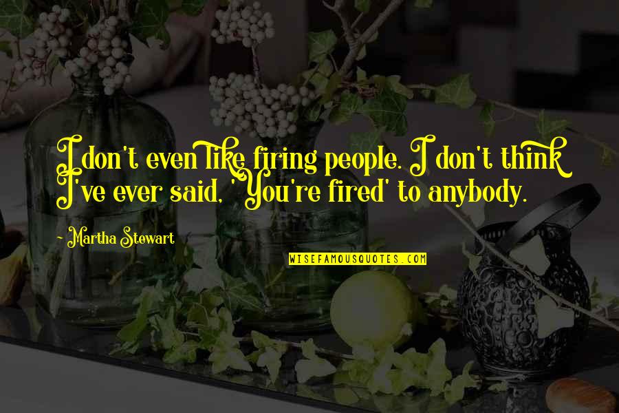 Firing Up Quotes By Martha Stewart: I don't even like firing people. I don't