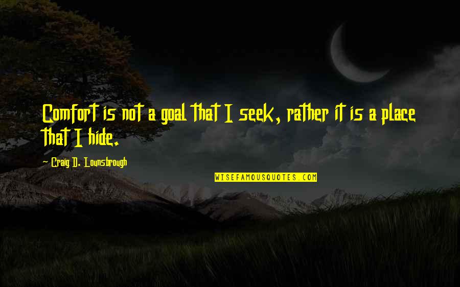 Firld Quotes By Craig D. Lounsbrough: Comfort is not a goal that I seek, Firld Quotes By Craig D. Lounsbrough: Comfort is not a goal that I seek,