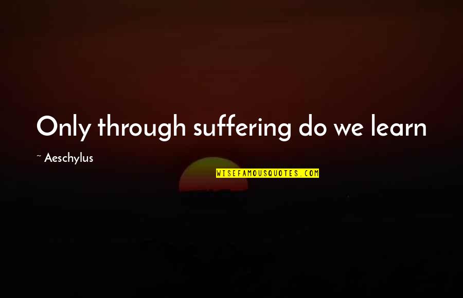 Firley Moran Quotes By Aeschylus: Only through suffering do we learn