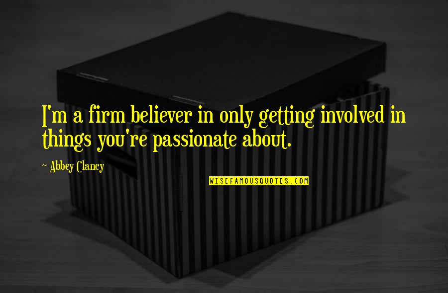 Firm Believer Quotes By Abbey Clancy: I'm a firm believer in only getting involved Firm Believer Quotes By Abbey Clancy: I'm a firm believer in only getting involved