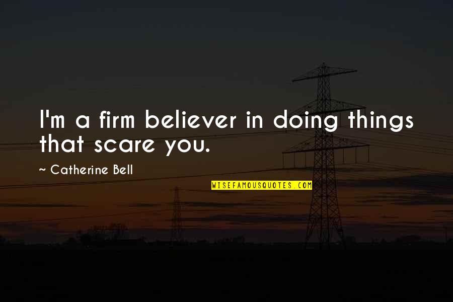 Firm Believer Quotes By Catherine Bell: I'm a firm believer in doing things that Firm Believer Quotes By Catherine Bell: I'm a firm believer in doing things that