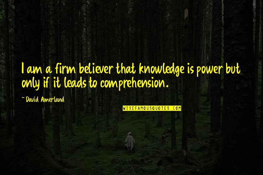 Firm Believer Quotes By David Amerland: I am a firm believer that knowledge is Firm Believer Quotes By David Amerland: I am a firm believer that knowledge is