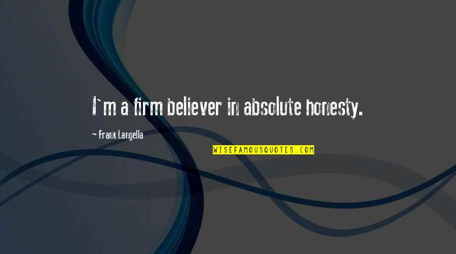 Firm Believer Quotes By Frank Langella: I'm a firm believer in absolute honesty. Firm Believer Quotes By Frank Langella: I'm a firm believer in absolute honesty.