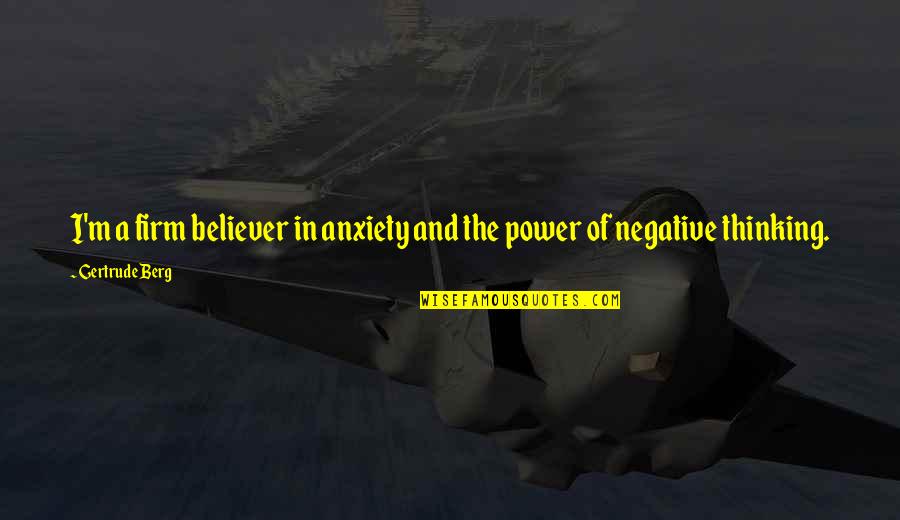 Firm Believer Quotes By Gertrude Berg: I'm a firm believer in anxiety and the Firm Believer Quotes By Gertrude Berg: I'm a firm believer in anxiety and the