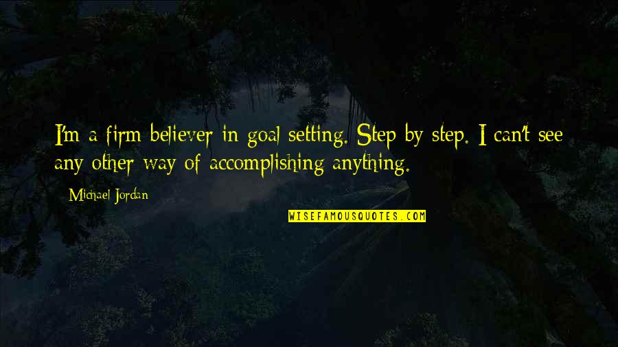 Firm Believer Quotes By Michael Jordan: I'm a firm believer in goal setting. Step