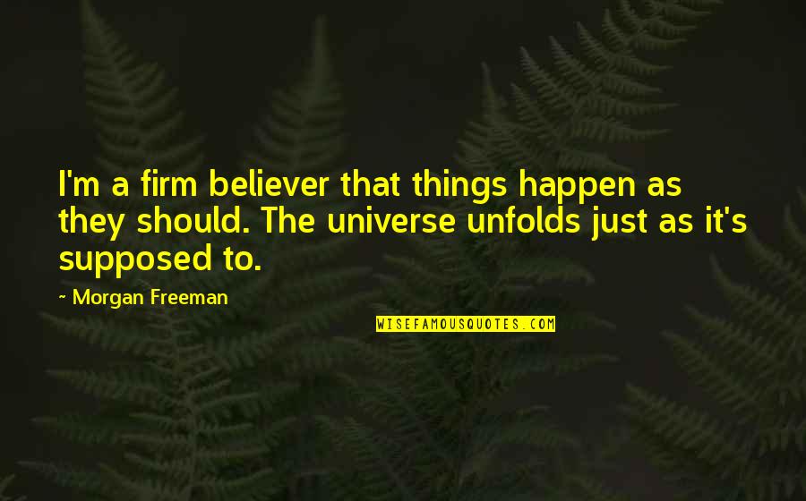 Firm Believer Quotes By Morgan Freeman: I'm a firm believer that things happen as Firm Believer Quotes By Morgan Freeman: I'm a firm believer that things happen as