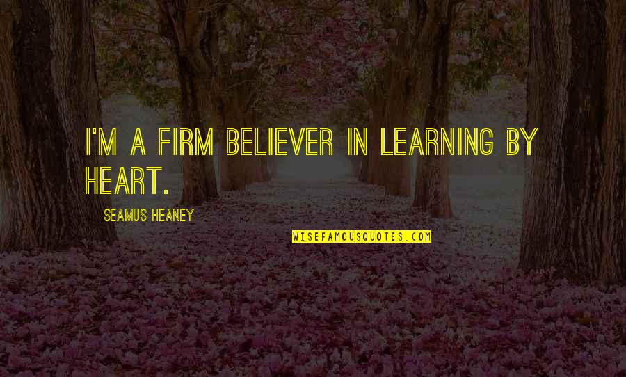 Firm Believer Quotes By Seamus Heaney: I'm a firm believer in learning by heart.