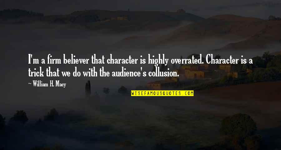 Firm Believer Quotes By William H. Macy: I'm a firm believer that character is highly Firm Believer Quotes By William H. Macy: I'm a firm believer that character is highly
