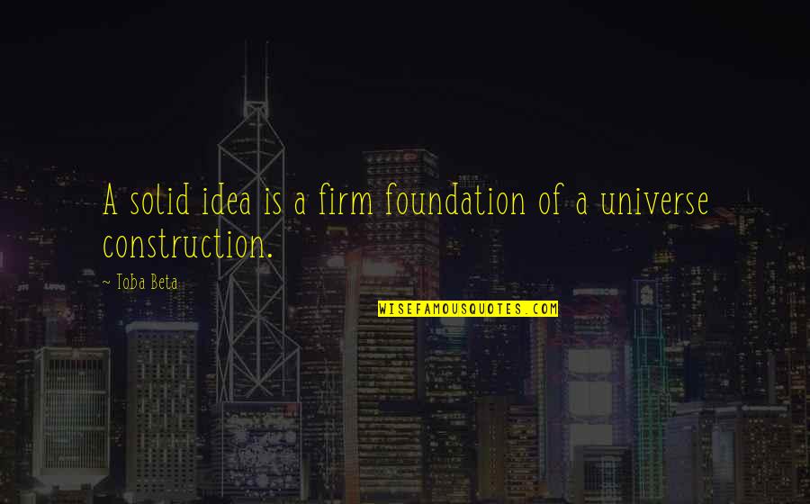 Firm Foundation Quotes By Toba Beta: A solid idea is a firm foundation of