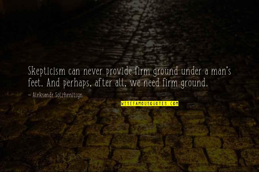 Firm Ground Quotes By Aleksandr Solzhenitsyn: Skepticism can never provide firm ground under a
