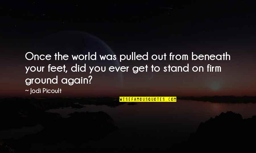Firm Ground Quotes By Jodi Picoult: Once the world was pulled out from beneath
