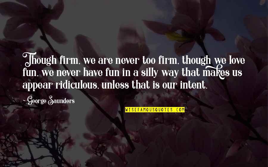 Firm That Quotes By George Saunders: Though firm, we are never too firm, though