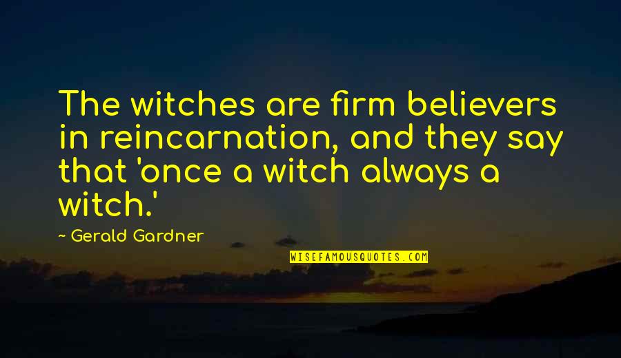 Firm That Quotes By Gerald Gardner: The witches are firm believers in reincarnation, and