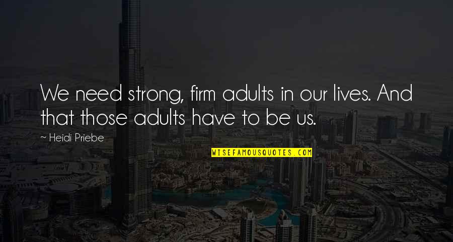 Firm That Quotes By Heidi Priebe: We need strong, firm adults in our lives.