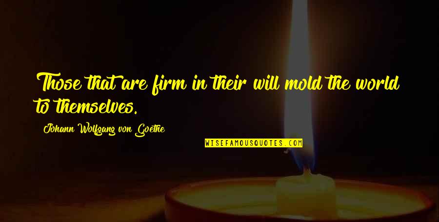 Firm That Quotes By Johann Wolfgang Von Goethe: Those that are firm in their will mold