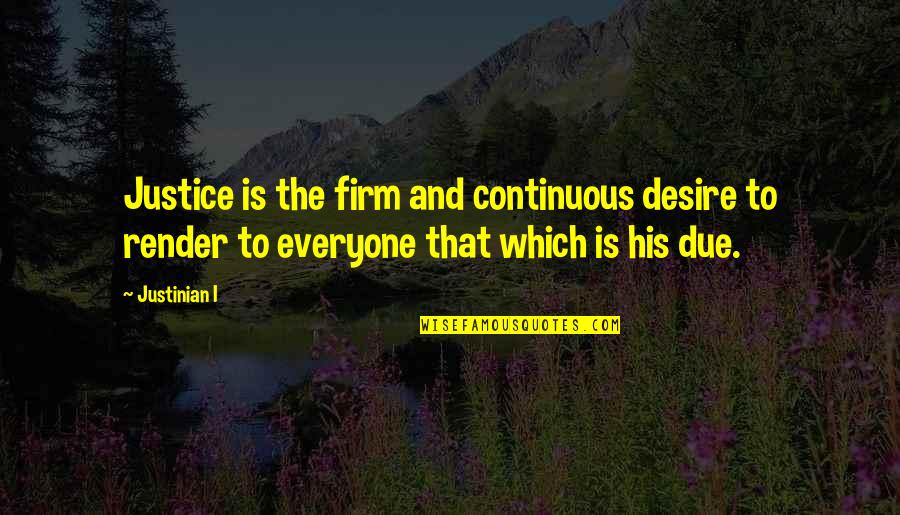Firm That Quotes By Justinian I: Justice is the firm and continuous desire to