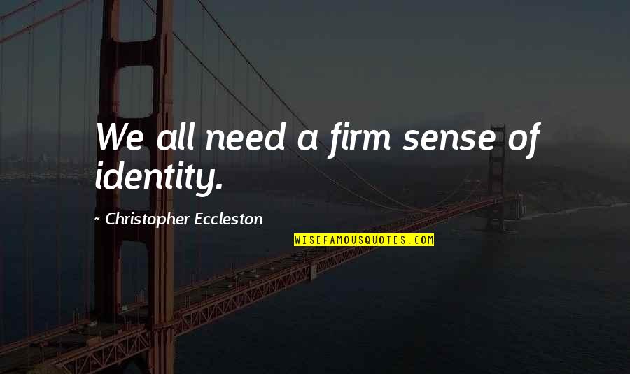 Firm Too Quotes By Christopher Eccleston: We all need a firm sense of identity. Firm Too Quotes By Christopher Eccleston: We all need a firm sense of identity.