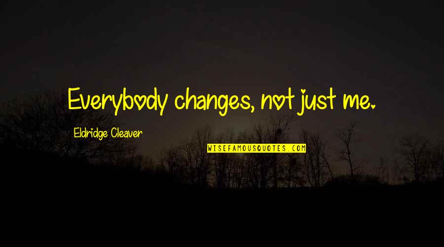 Firmamental Quotes By Eldridge Cleaver: Everybody changes, not just me.
